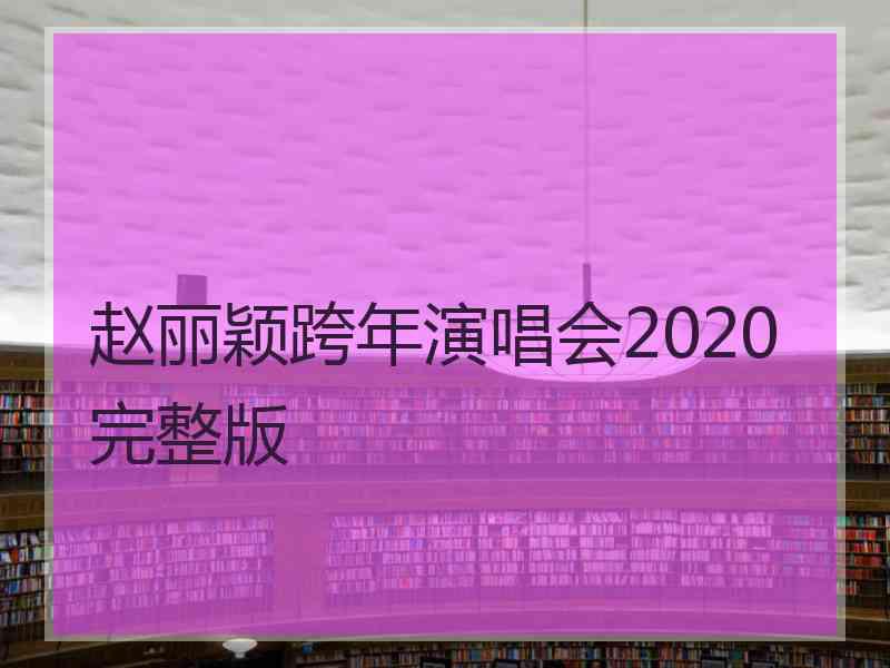 赵丽颖跨年演唱会2020完整版