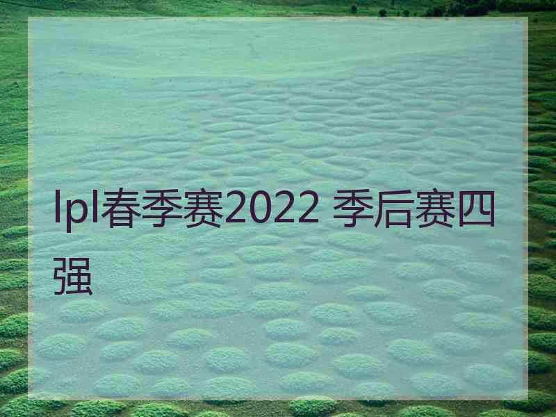 lpl春季赛2022 季后赛四强