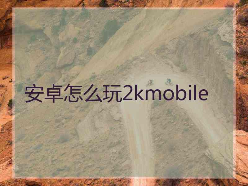 安卓怎么玩2kmobile