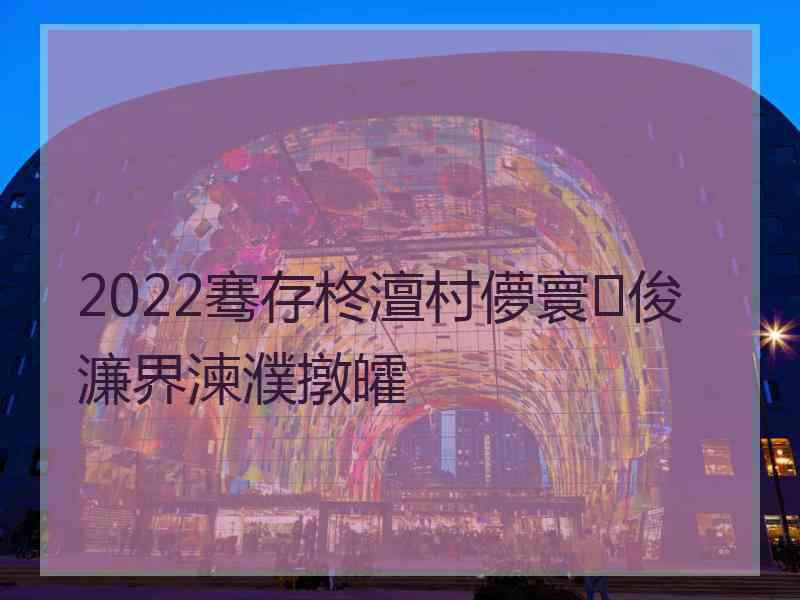 2022骞存柊澶村儚寰俊濂界湅濮撴皬