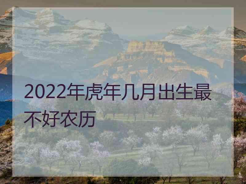 2022年虎年几月出生最不好农历