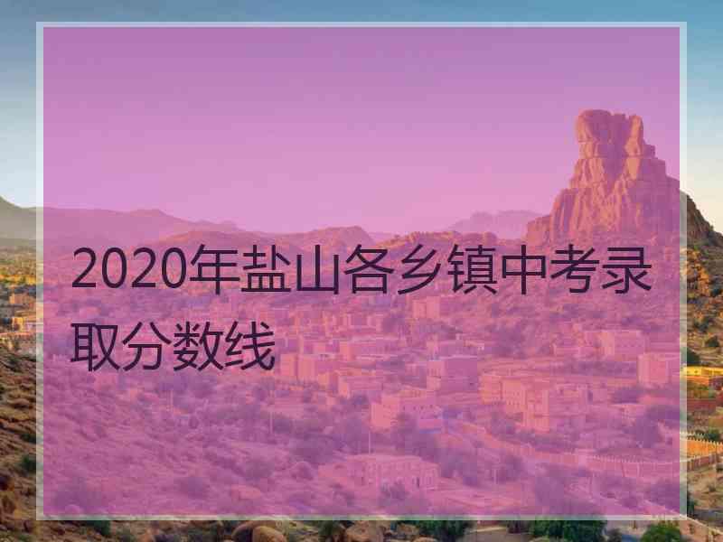 2020年盐山各乡镇中考录取分数线