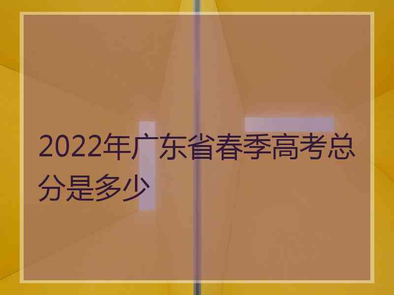 2022年广东省春季高考总分是多少