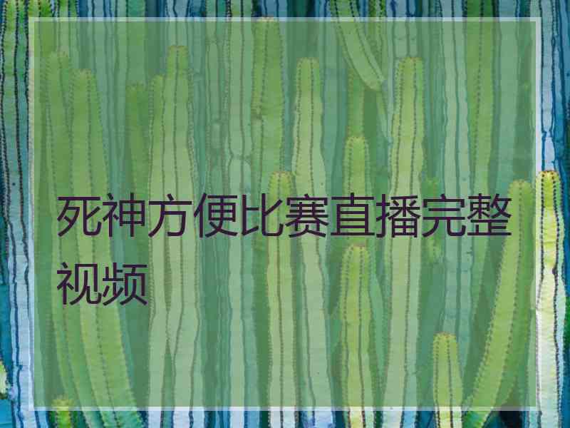 死神方便比赛直播完整视频