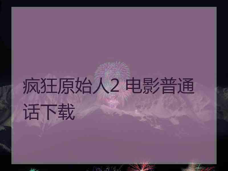 疯狂原始人2 电影普通话下载