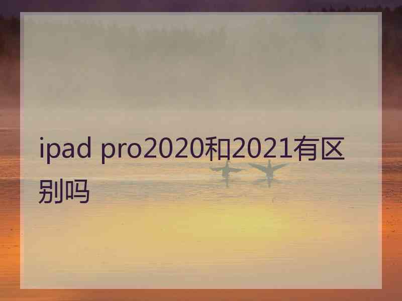 ipad pro2020和2021有区别吗