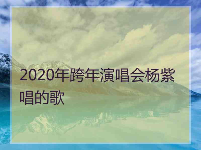 2020年跨年演唱会杨紫唱的歌