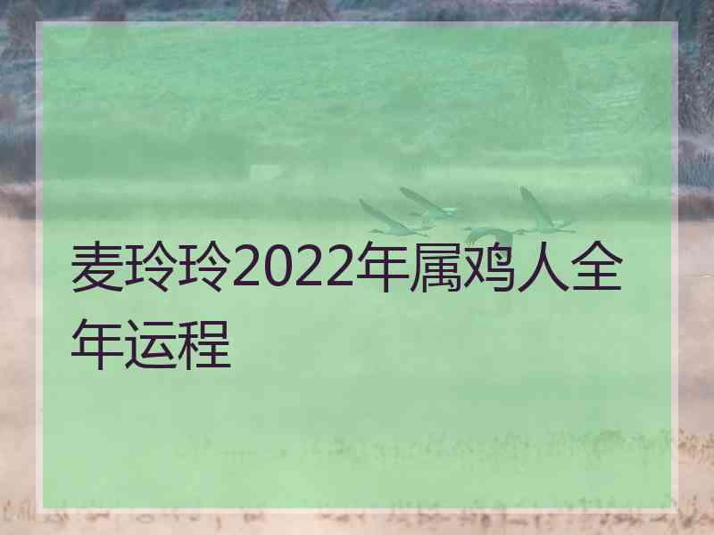 麦玲玲2022年属鸡人全年运程