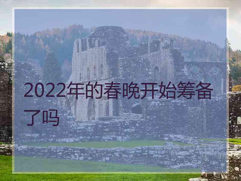 2022年的春晚开始筹备了吗