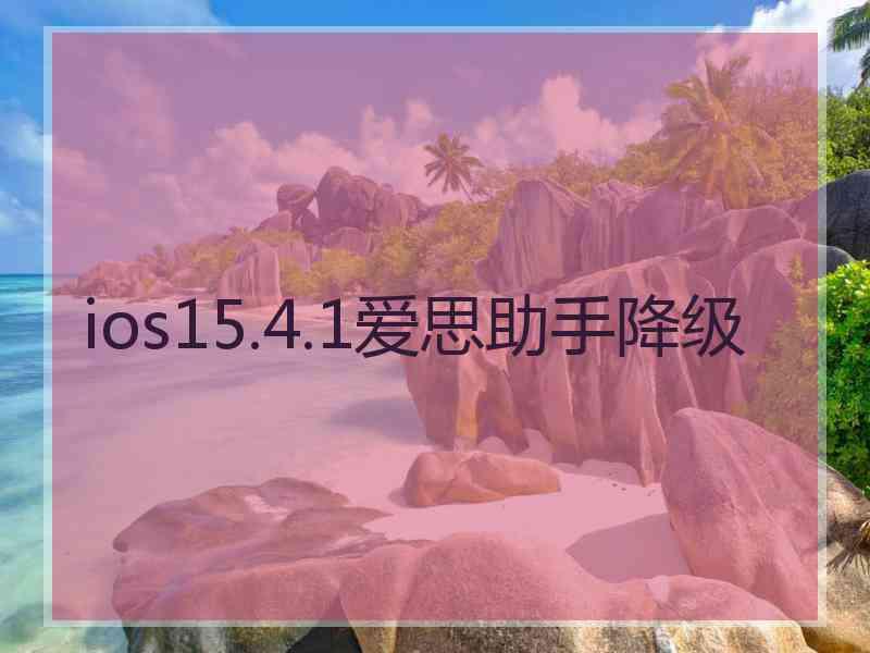 ios15.4.1爱思助手降级