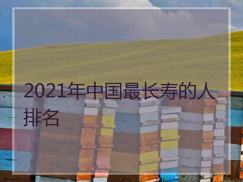 2021年中国最长寿的人排名