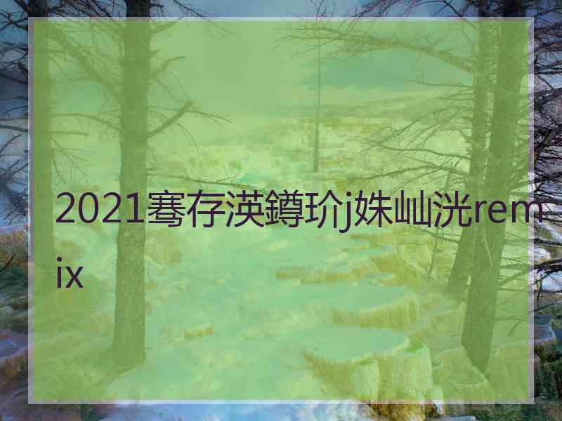 2021骞存渶鐏玠j姝屾洸remix