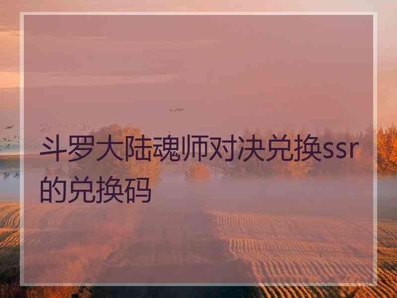 斗罗大陆魂师对决兑换ssr的兑换码