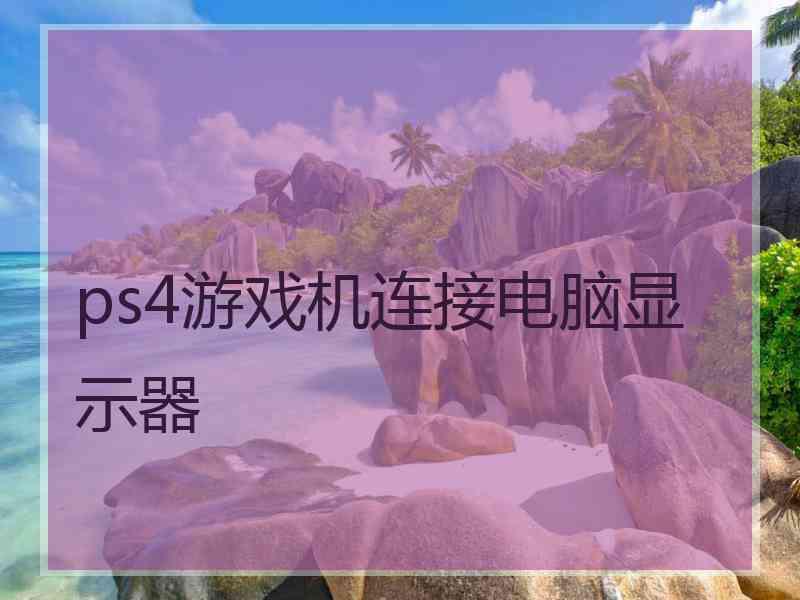 ps4游戏机连接电脑显示器