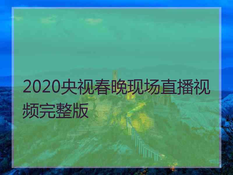 2020央视春晚现场直播视频完整版