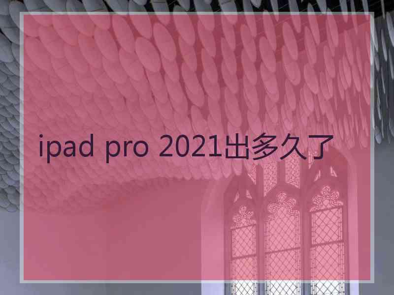 ipad pro 2021出多久了