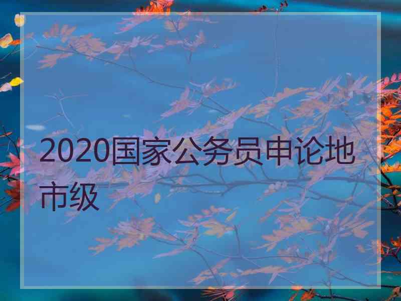 2020国家公务员申论地市级