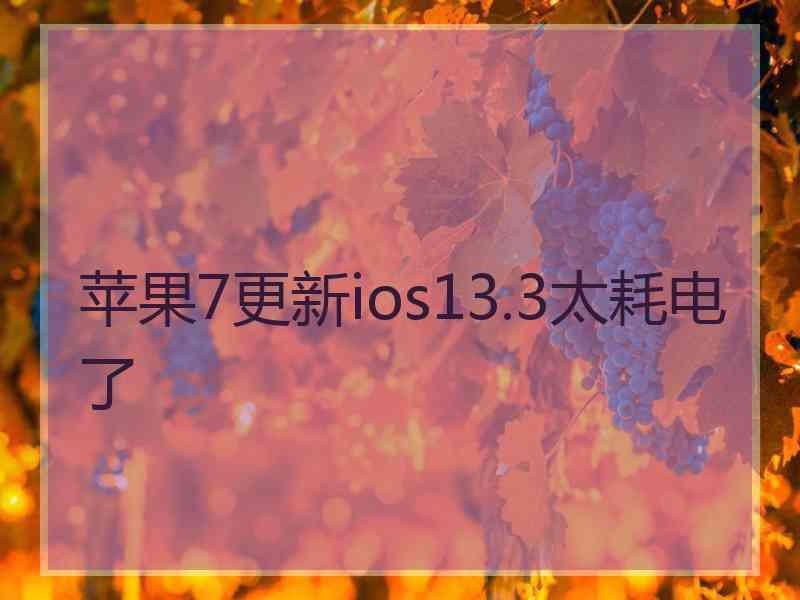 苹果7更新ios13.3太耗电了