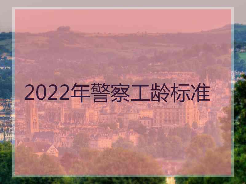 2022年警察工龄标准