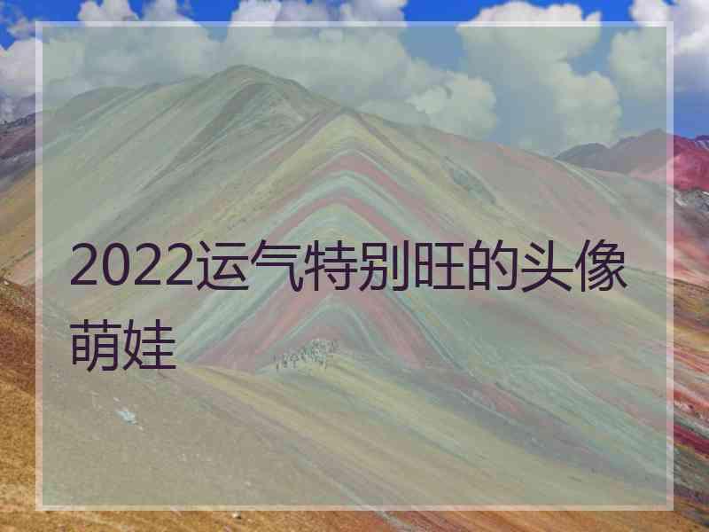 2022运气特别旺的头像萌娃