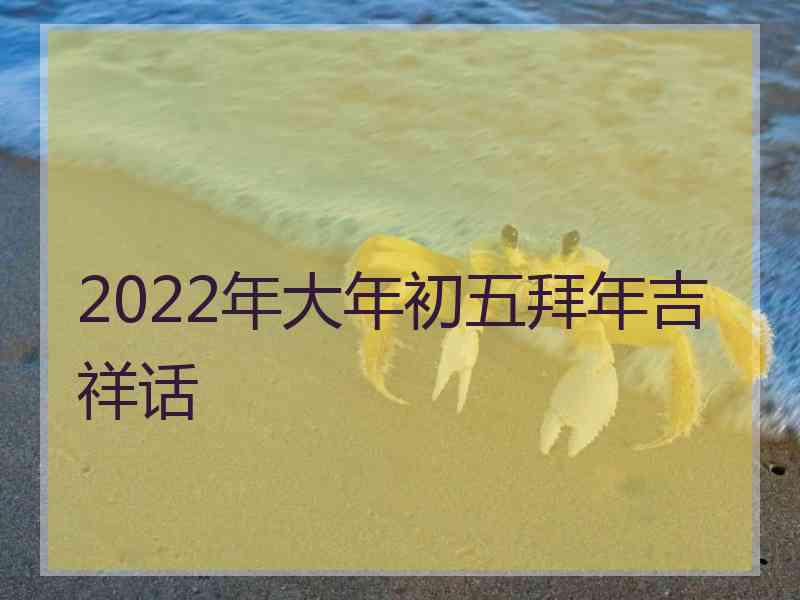 2022年大年初五拜年吉祥话