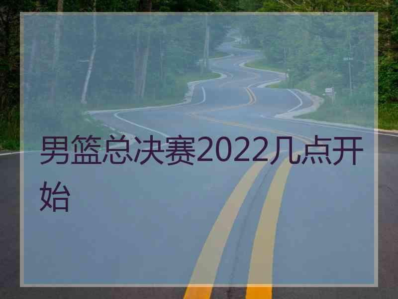 男篮总决赛2022几点开始