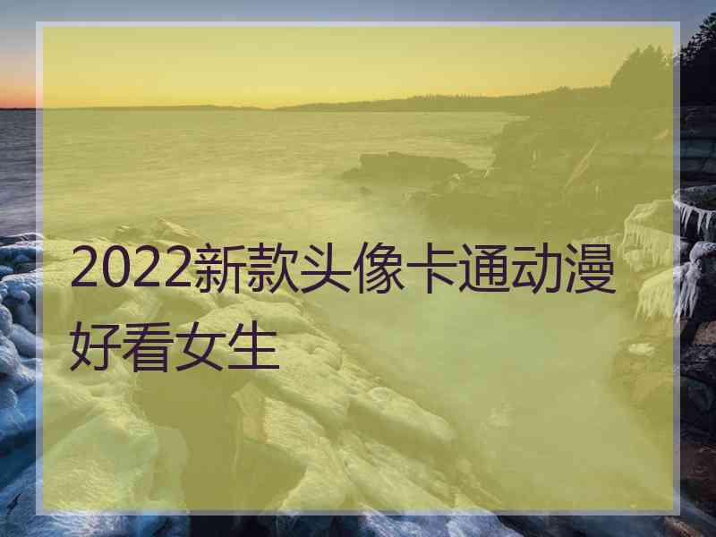 2022新款头像卡通动漫好看女生