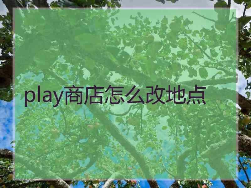 play商店怎么改地点