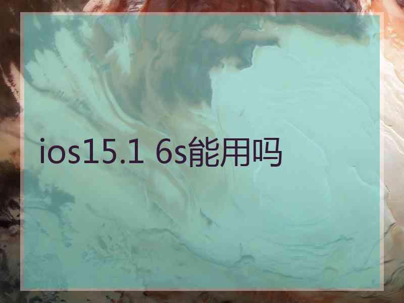 ios15.1 6s能用吗