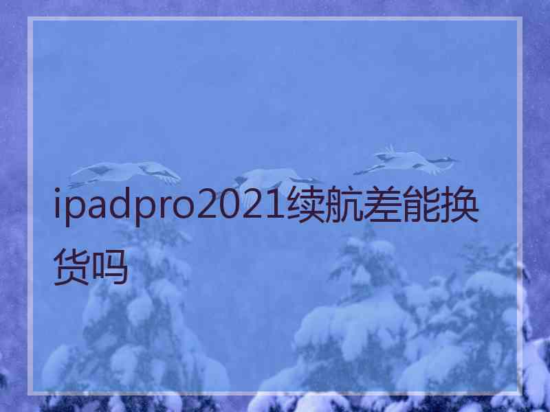 ipadpro2021续航差能换货吗