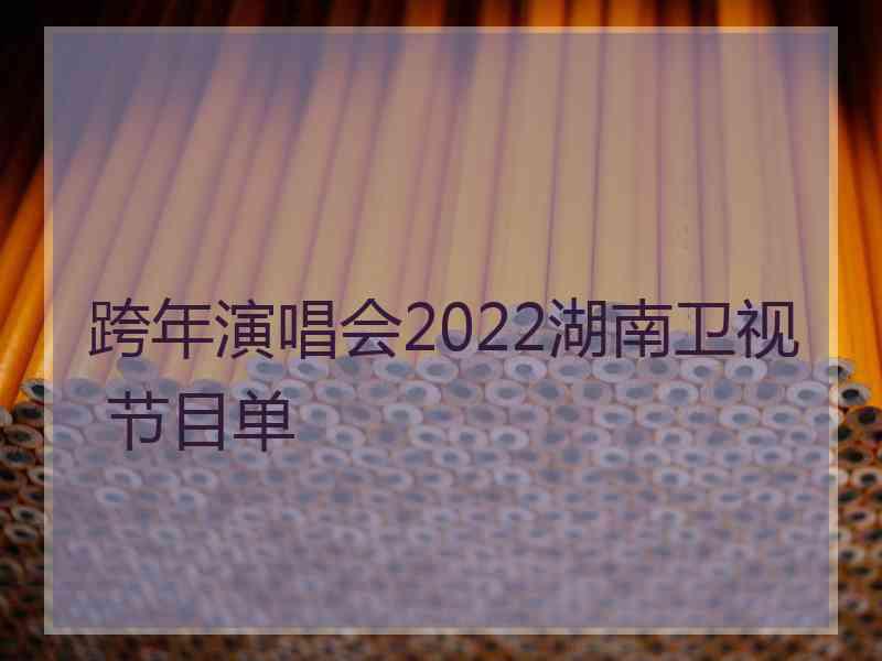 跨年演唱会2022湖南卫视 节目单