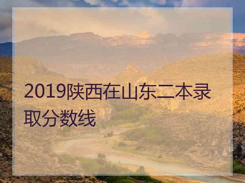 2019陕西在山东二本录取分数线