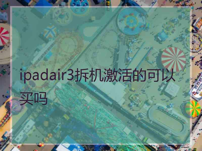 ipadair3拆机激活的可以买吗