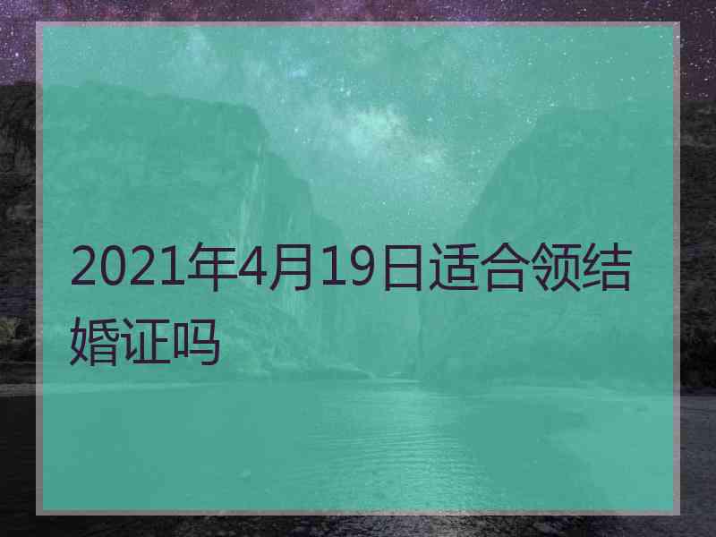 2021年4月19日适合领结婚证吗