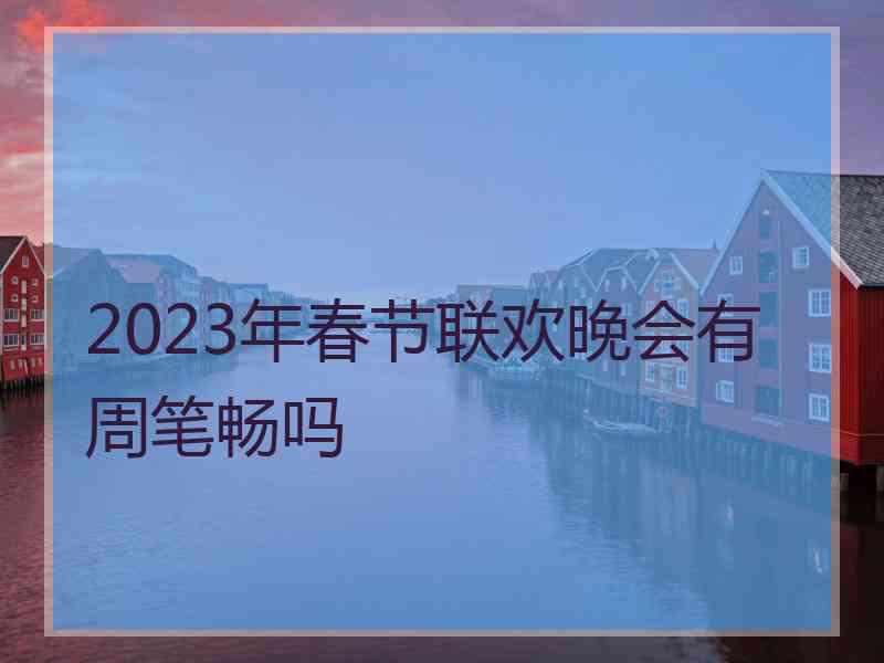 2023年春节联欢晚会有周笔畅吗