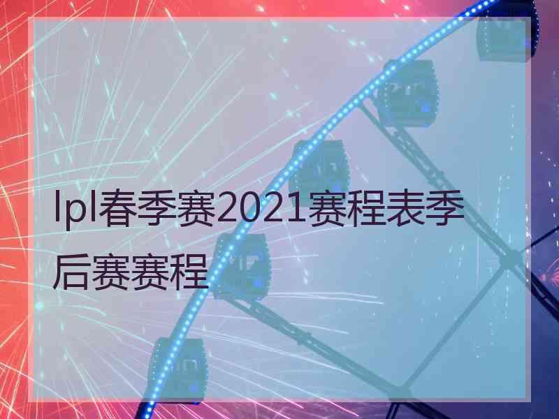 lpl春季赛2021赛程表季后赛赛程