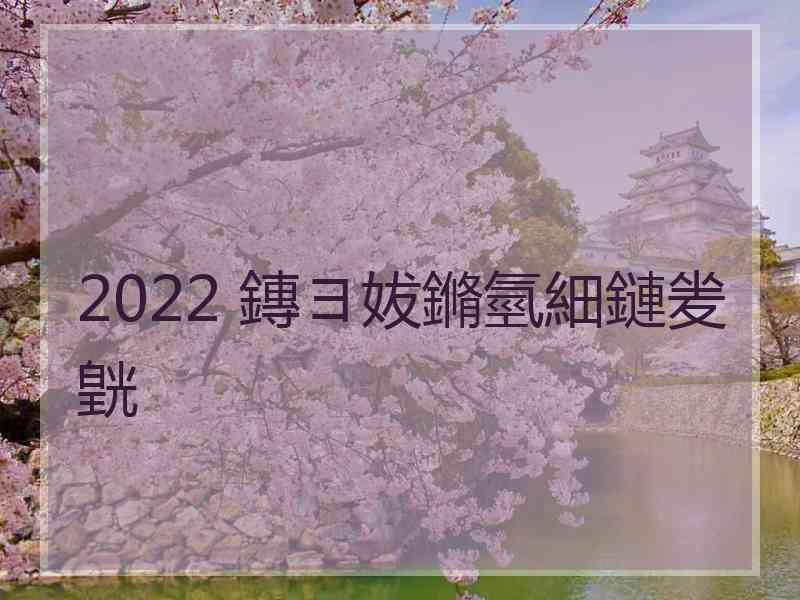 2022 鏄ヨ妭鏅氫細鏈夎皝