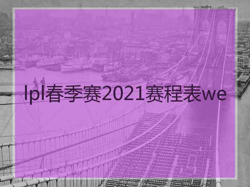 lpl春季赛2021赛程表we