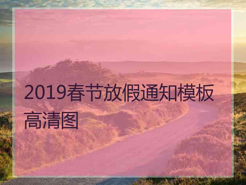 2019春节放假通知模板高清图