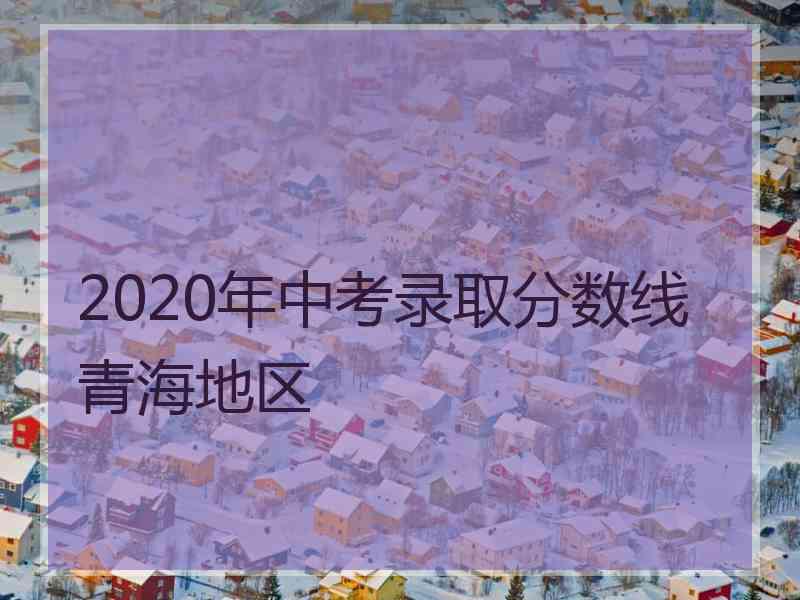 2020年中考录取分数线青海地区