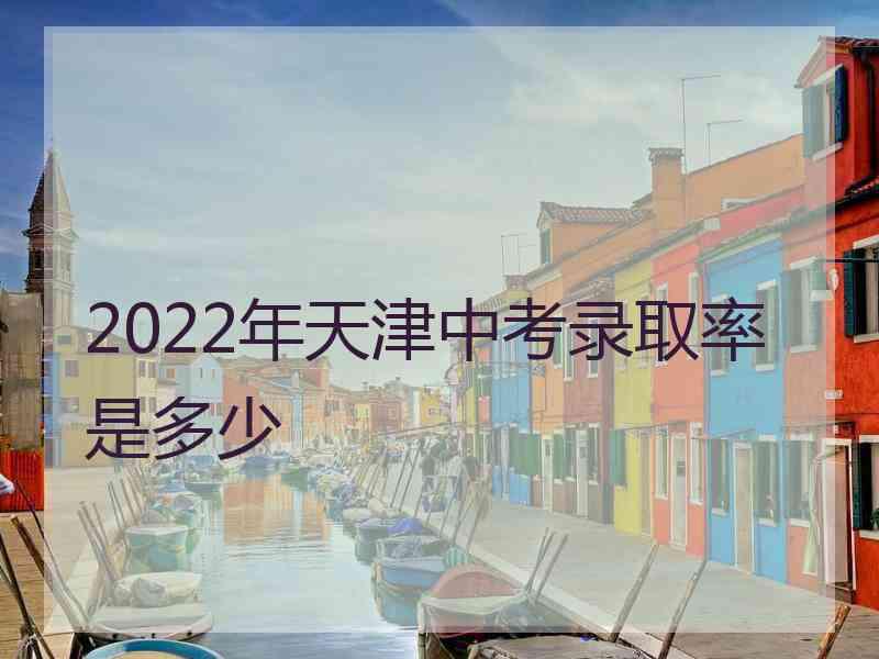 2022年天津中考录取率是多少