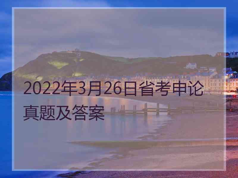 2022年3月26日省考申论真题及答案