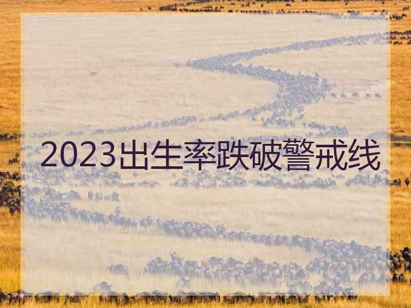 2023出生率跌破警戒线