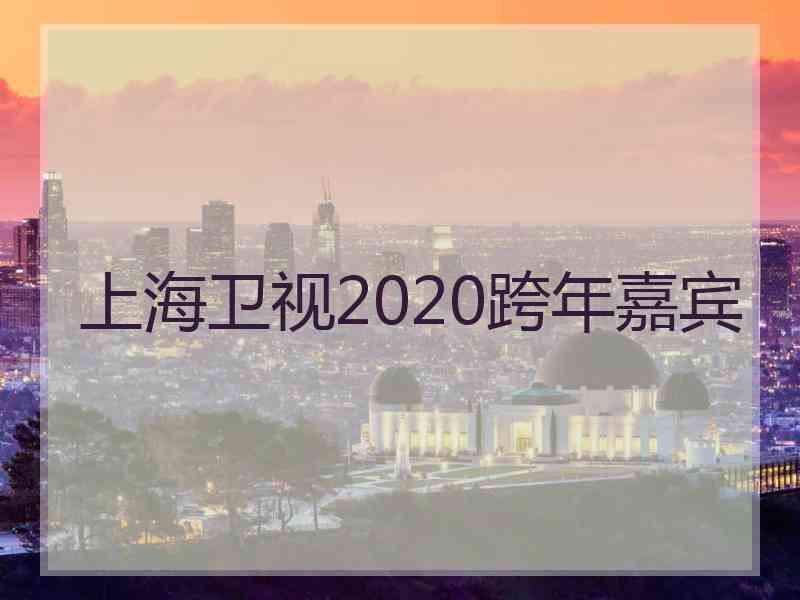 上海卫视2020跨年嘉宾