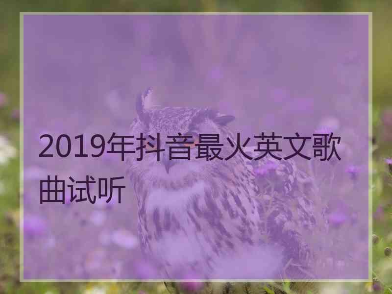 2019年抖音最火英文歌曲试听