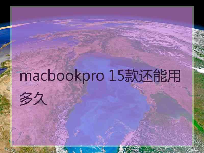 macbookpro 15款还能用多久