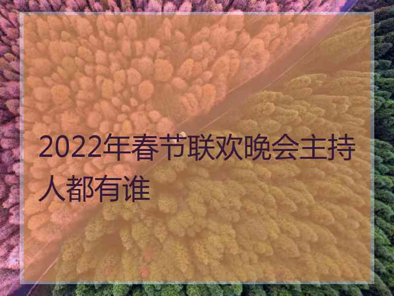 2022年春节联欢晚会主持人都有谁