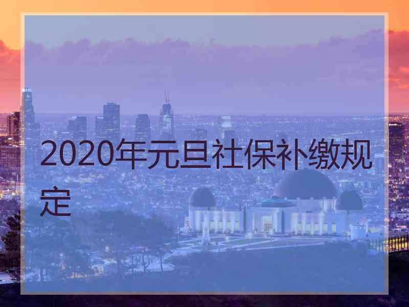 2020年元旦社保补缴规定