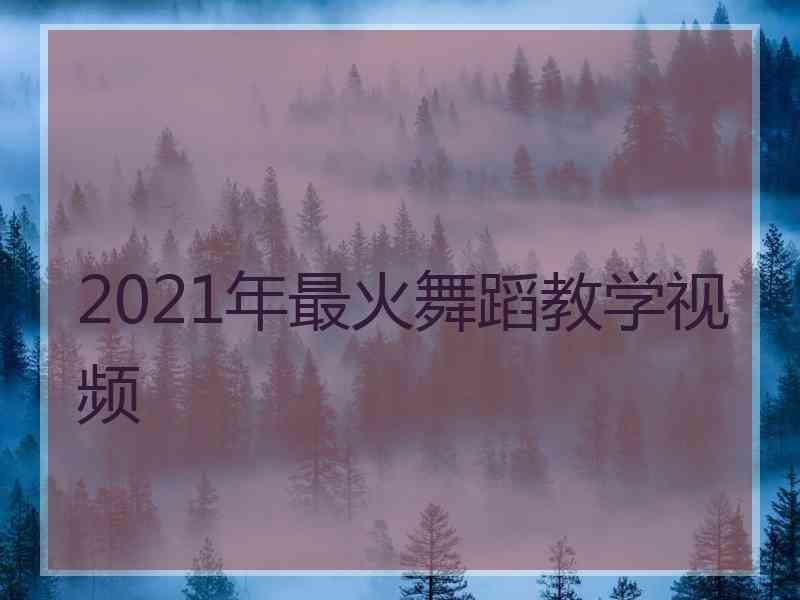 2021年最火舞蹈教学视频