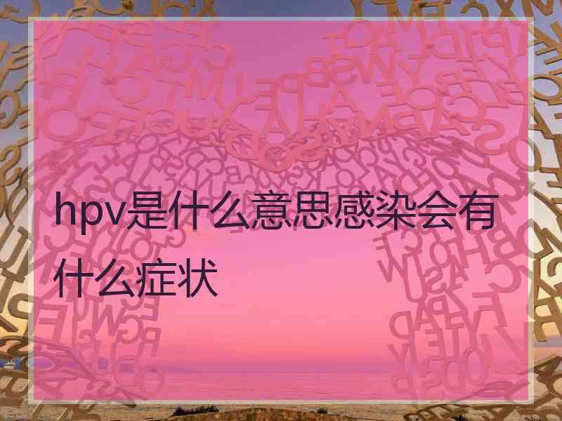 hpv是什么意思感染会有什么症状